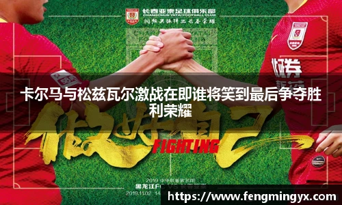 米兰卡尔马与松兹瓦尔激战在即谁将笑到最后争夺胜利荣耀