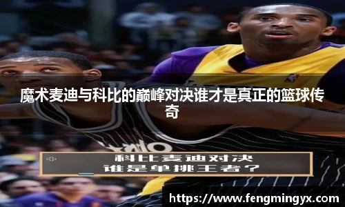 米兰魔术麦迪与科比的巅峰对决谁才是真正的篮球传奇