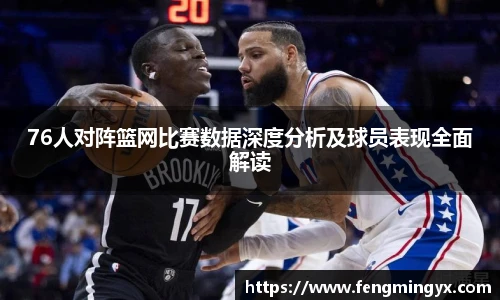 米兰76人对阵篮网比赛数据深度分析及球员表现全面解读